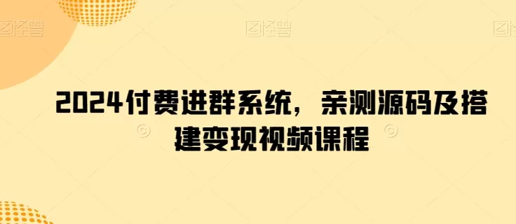 2024付费进群系统，亲测源码及搭建变现视频课程 - 淘客掘金网-淘客掘金网