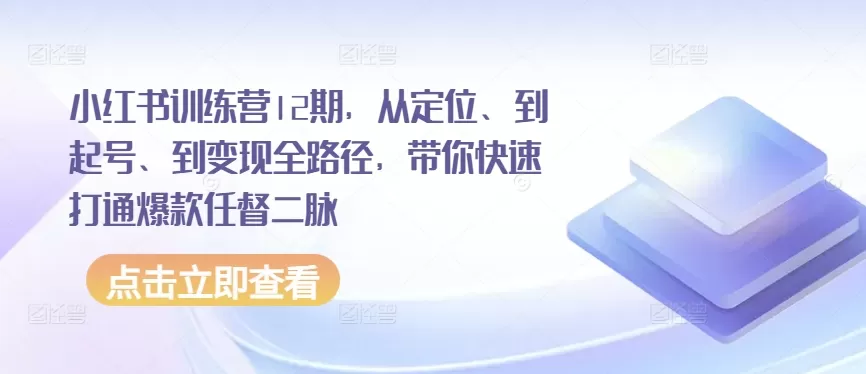 小红书训练营12期，从定位、到起号、到变现全路径，带你快速打通爆款任督二脉 - 淘客掘金网-淘客掘金网