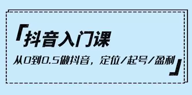 抖音入门课，从0到1做抖音，定位/起号/盈利（9节课） - 淘客掘金网-淘客掘金网