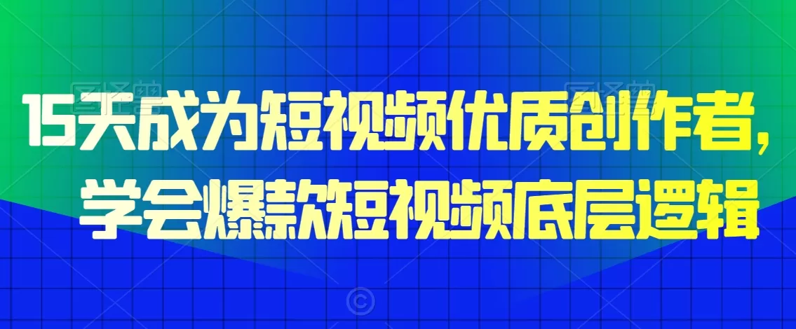 15天成为短视频优质创作者，​学会爆款短视频底层逻辑 - 淘客掘金网-淘客掘金网