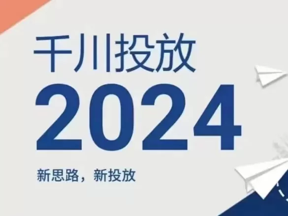 2024年千川投放，新思路新投放 - 淘客掘金网-淘客掘金网