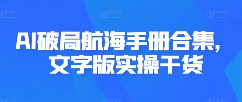 AI破局航海手册合集，文字版实操干货 - 淘客掘金网-淘客掘金网