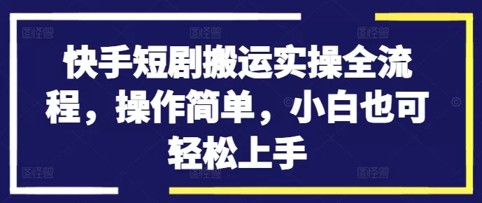 快手短剧搬运实操全流程，操作简单，小白也可轻松上手 - 淘客掘金网-淘客掘金网