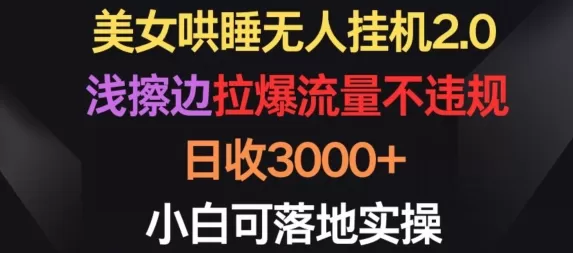 美女哄睡无人挂机2.0.浅擦边拉爆流量不违规，日收3000+，小白可落地实操 - 淘客掘金网-淘客掘金网