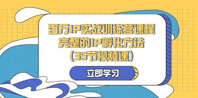 百万IP实战训练营课程，完整的IP孵化方法（35节视频课） - 淘客掘金网-淘客掘金网