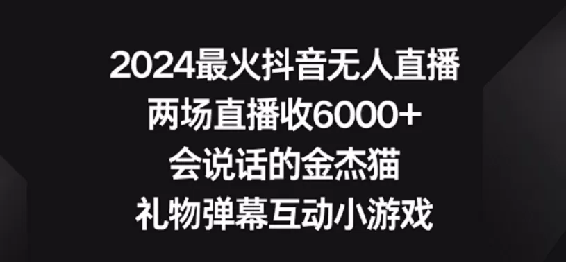 2024最火抖音无人直播，两场直播收6000+，礼物弹幕互动小游戏 - 淘客掘金网-淘客掘金网