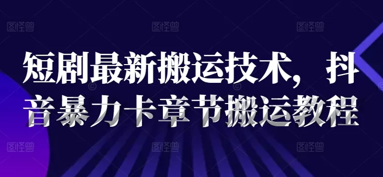 短剧最新搬运技术，抖音暴力卡章节搬运教程 - 淘客掘金网-淘客掘金网