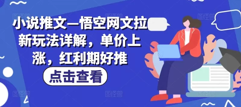 小说推文—悟空网文拉新玩法详解，单价上涨，红利期好推 - 淘客掘金网-淘客掘金网