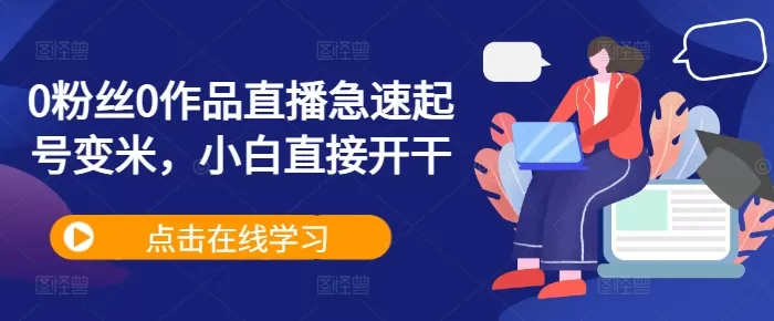 0粉丝0作品直播急速起号变米，小白直接开干 - 淘客掘金网-淘客掘金网