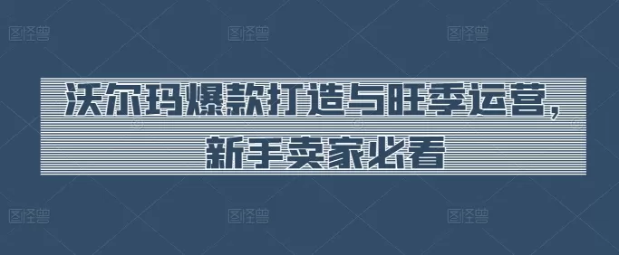 沃尔玛爆款打造与旺季运营，新手卖家必看 - 淘客掘金网-淘客掘金网