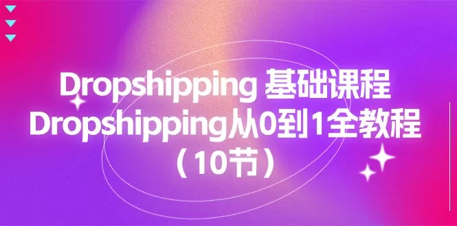 Dropshipping基础课程，Dropshipping从0到1全教程（10节） - 淘客掘金网-淘客掘金网