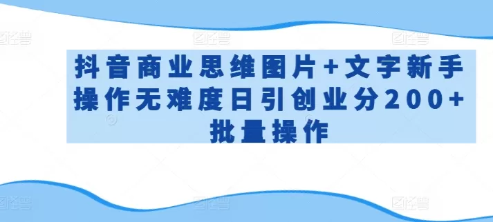 抖音商业思维图片+文字新手操作无难度日引创业分200+批量操作 - 淘客掘金网-淘客掘金网