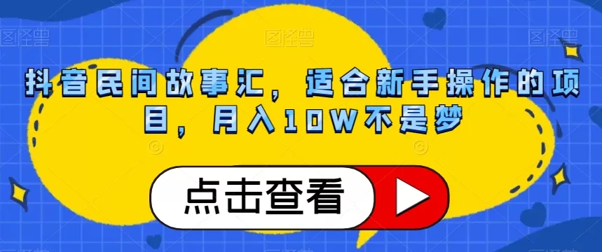 抖音民间故事汇，适合新手操作的项目，月入10W不是梦【揭秘】 - 淘客掘金网-淘客掘金网