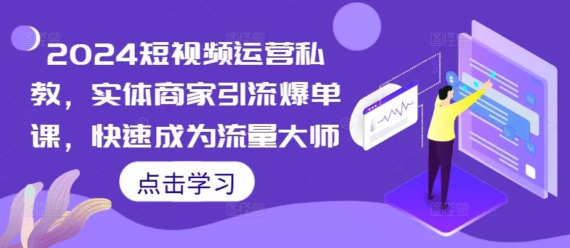 2024短视频运营私教，实体商家引流爆单课，快速成为流量大师 - 淘客掘金网-淘客掘金网