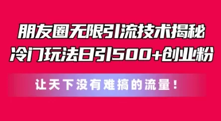 朋友圈无限引流技术，一个冷门玩法日引500+创业粉，让天下没有难搞的流量 - 淘客掘金网-淘客掘金网