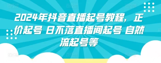 2024年抖音直播起号教程，正价起号 日不落直播间起号 自然流起号等 - 淘客掘金网-淘客掘金网