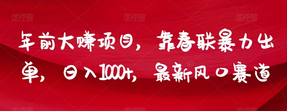 年前大赚项目，靠春联暴力出单，日入1000+，最新风口赛道【揭秘】 - 淘客掘金网-淘客掘金网