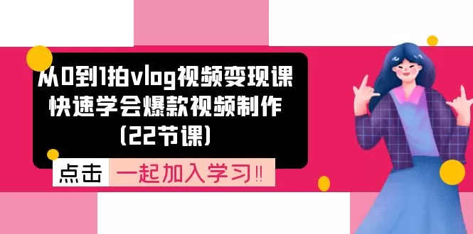 从0到1拍vlog视频变现课：快速学会爆款视频制作（22节课） - 淘客掘金网-淘客掘金网