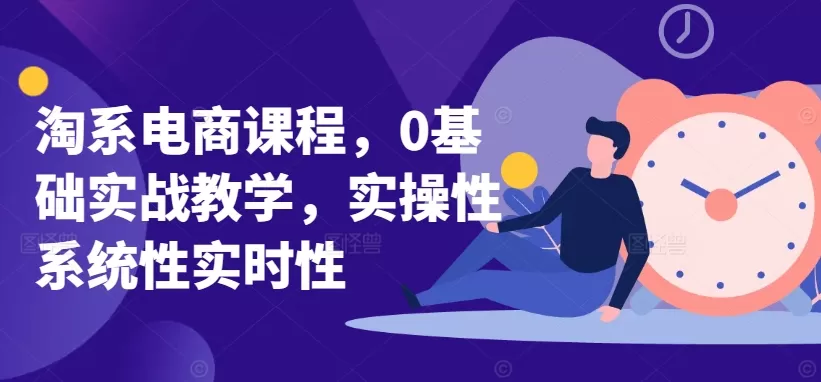 淘系电商课程，0基础实战教学，实操性系统性实时性 - 淘客掘金网-淘客掘金网