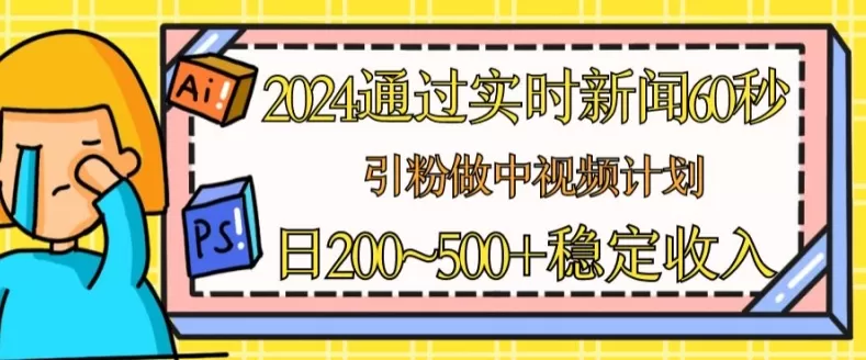 2024通过实时新闻60秒，引粉做中视频计划或者流量主，日几张稳定收入 - 淘客掘金网-淘客掘金网