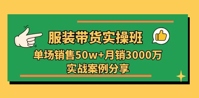 服装带货实操培训班：单场销售50w+月销3000万实战案例分享（27节） - 淘客掘金网-淘客掘金网