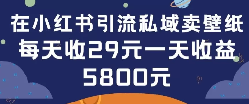 在小红书引流私域卖壁纸每张29元单日最高卖出200张(0-1搭建教程) - 淘客掘金网-淘客掘金网