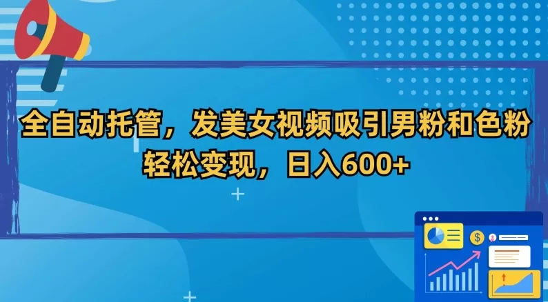 全自动托管，发美女视频吸引男粉和色粉，轻松变现，日入600+ - 淘客掘金网-淘客掘金网