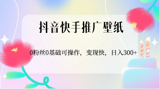 抖音快手推广壁纸，0粉丝0基础可操作，变现快，日入300+ - 淘客掘金网-淘客掘金网