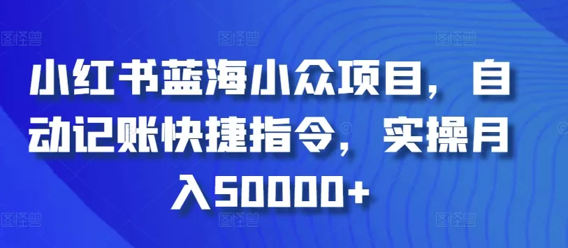 小红书蓝海小众项目，自动记账快捷指令，实操月入50000+ - 淘客掘金网-淘客掘金网