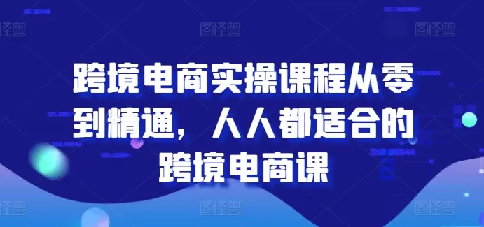 跨境电商实操课程从零到精通，人人都适合的跨境电商课 - 淘客掘金网-淘客掘金网