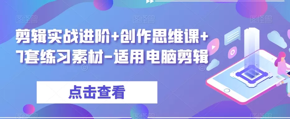 剪辑实战进阶+创作思维课+7套练习素材-适用电脑剪辑 - 淘客掘金网-淘客掘金网