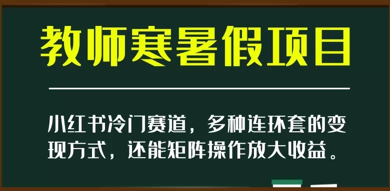 小红书冷门赛道，教师寒暑假项目，多种连环套的变现方式，还能矩阵操作放大收益【揭秘】 - 淘客掘金网-淘客掘金网