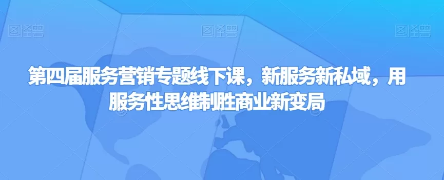 第四届服务营销专题线下课，新服务新私域，用服务性思维制胜商业新变局 - 淘客掘金网-淘客掘金网