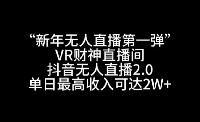 “新年无人直播第一弹“VR财神直播间，抖音无人直播2.0，单日最高收入可达2W+ - 淘客掘金网-淘客掘金网