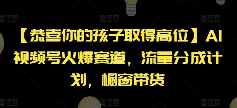 【恭喜你的孩子取得高位】AI视频号火爆赛道，流量分成计划，橱窗带货 - 淘客掘金网-淘客掘金网