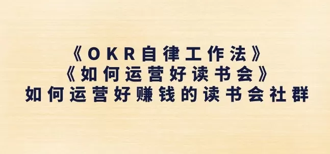 《OKR自律工作法》+《如何运营好读书会》如何运营好赚钱的读书会社群 - 淘客掘金网-淘客掘金网