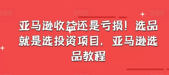 亚马逊收益还是亏损！选品就是选投资项目，亚马逊选品教程 - 淘客掘金网-淘客掘金网