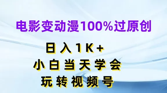 电影变动漫100%过原创，日入1K+，小白当天学会，玩转视频号 - 淘客掘金网-淘客掘金网