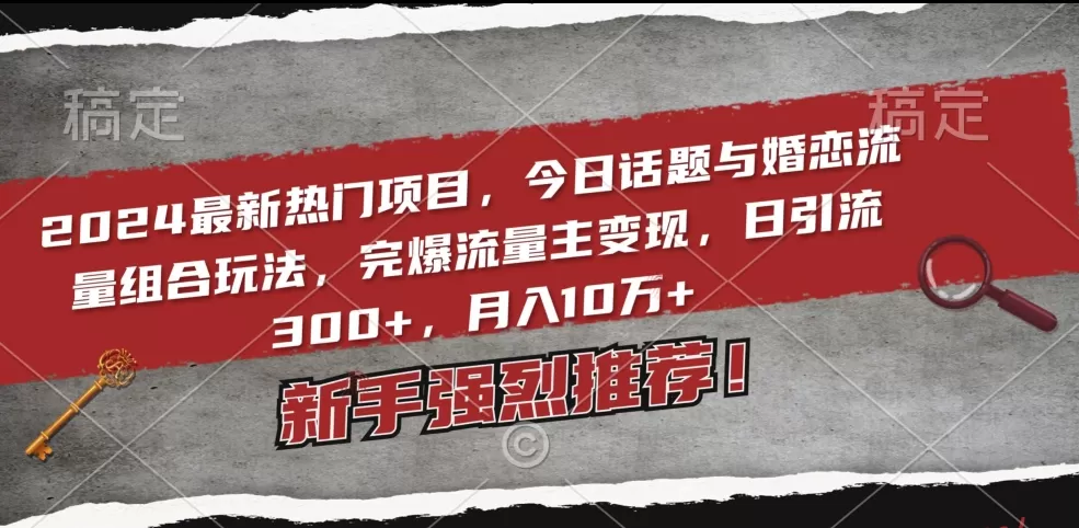 2024最新热门项目，今日话题与婚恋流量组合玩法，完爆流量主变现，日引流300+，月入10万+ - 淘客掘金网-淘客掘金网