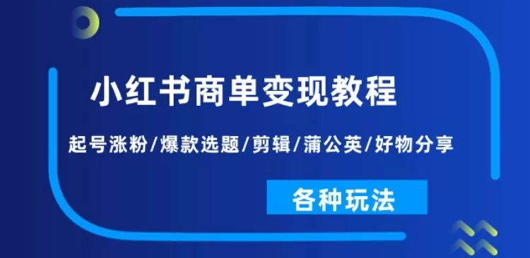 小红书商单变现教程：起号涨粉/爆款选题/剪辑/蒲公英/好物分享/各种玩法 - 淘客掘金网-淘客掘金网