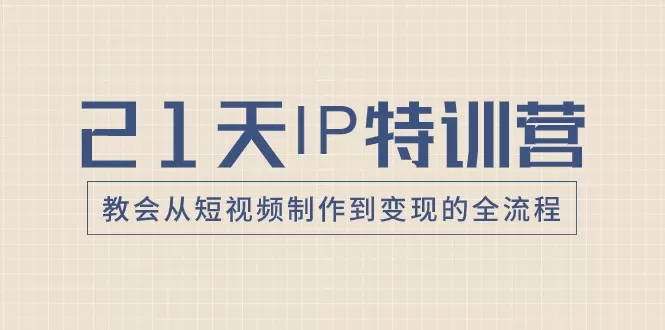 21天IP特训营，教会从短视频制作到变现的全流程 - 淘客掘金网-淘客掘金网