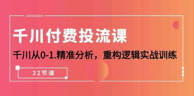 千川付费投流课，千川从0-1精准分析，重构逻辑实战训练（32节课） - 淘客掘金网-淘客掘金网