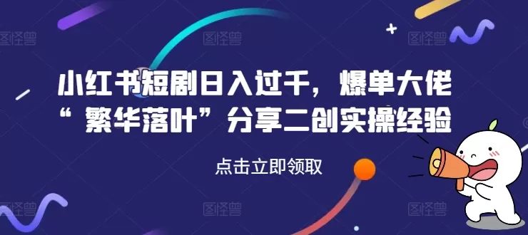 小红书短剧日入过千，爆单大佬“繁华落叶”分享二创实操经验 - 淘客掘金网-淘客掘金网