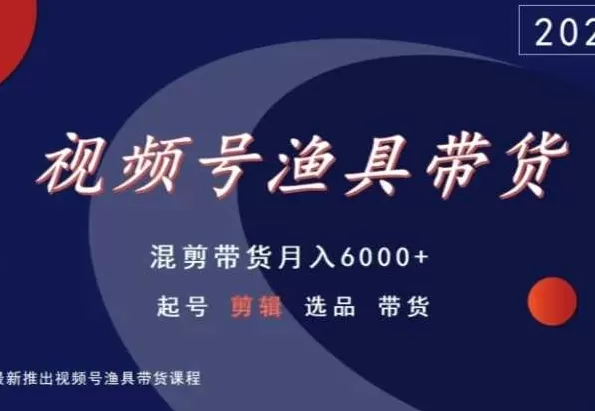 视频号渔具带货，混剪带货月入6000+，起号剪辑选品带货 - 淘客掘金网-淘客掘金网