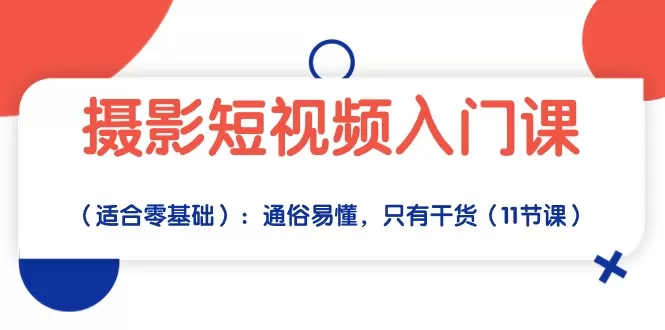 摄影短视频入门课（适合零基础）：通俗易懂，只有干货（11节课） - 淘客掘金网-淘客掘金网