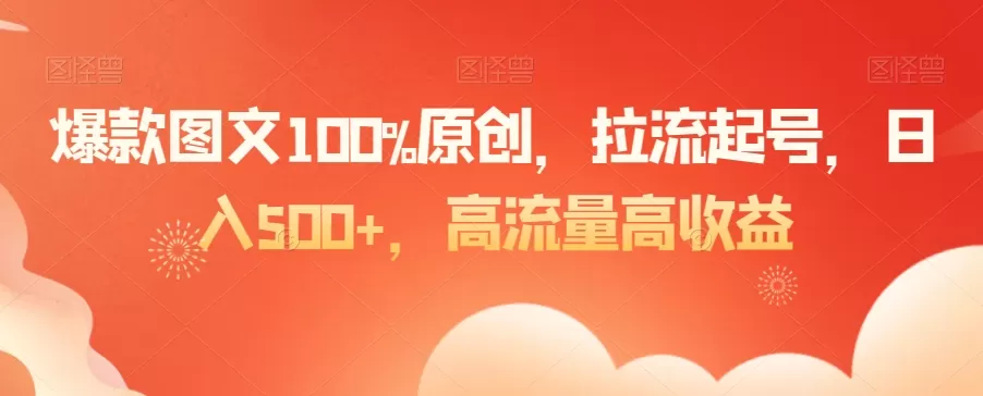 爆款图文100%原创，拉流起号，日入500+，高流量高收益 - 淘客掘金网-淘客掘金网