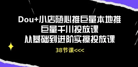 Dou+小店随心推巨量本地推巨量千川投放课从基础到进阶实操投放课 - 淘客掘金网-淘客掘金网