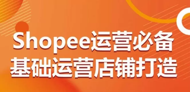 Shopee运营必备基础运营店铺打造，多层次的教你从0-1运营店铺 - 淘客掘金网-淘客掘金网