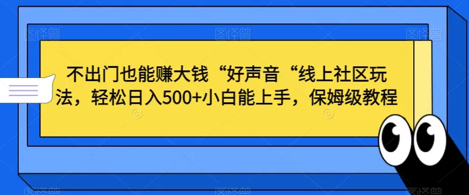 不出门也能赚大钱“好声音“线上社区玩法，轻松日入500+小白能上手，保姆级教程 - 淘客掘金网-淘客掘金网