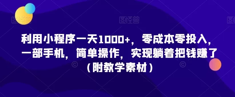 利用小程序一天1000+，零成本零投入，一部手机，简单操作，实现躺着把钱赚了（附教学素材） - 淘客掘金网-淘客掘金网